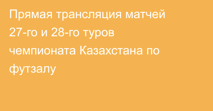 Прямая трансляция матчей 27-го и 28-го туров чемпионата Казахстана по футзалу