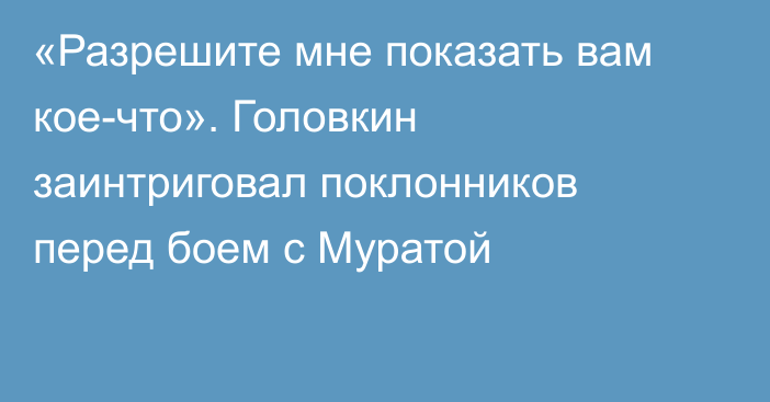 «Разрешите мне показать вам кое-что». Головкин заинтриговал поклонников перед боем с Муратой