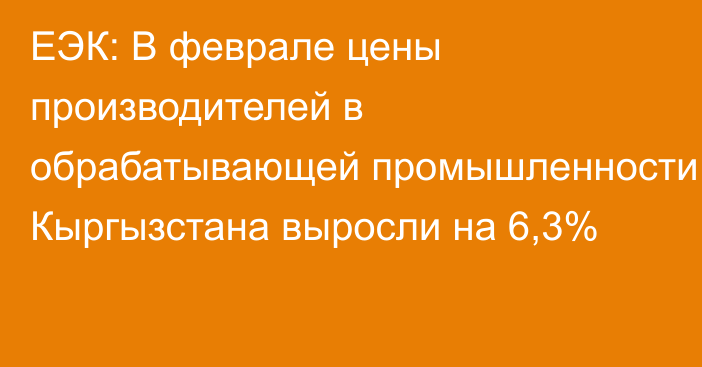 ЕЭК: В феврале цены производителей в обрабатывающей промышленности Кыргызстана выросли на 6,3%