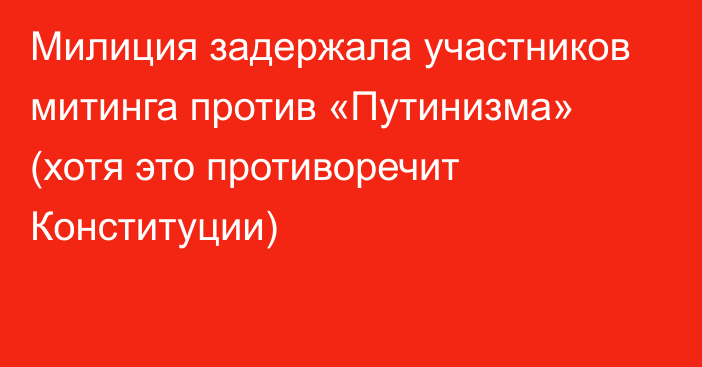 Милиция задержала участников митинга против «Путинизма» (хотя это противоречит Конституции)