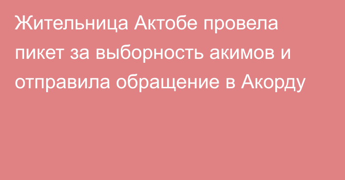 Жительница Актобе провела пикет за выборность акимов и отправила обращение в Акорду