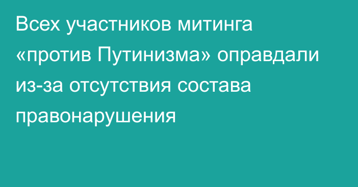 Всех участников митинга «против Путинизма» оправдали из-за отсутствия состава правонарушения