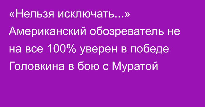 «Нельзя исключать...» Американский обозреватель не на все 100% уверен в победе Головкина в бою с Муратой