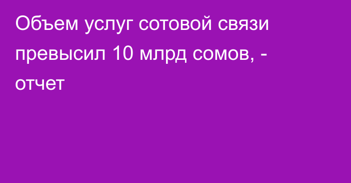 Объем услуг сотовой связи превысил 10 млрд сомов, -  отчет