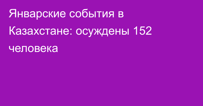 Январские события в Казахстане: осуждены 152 человека