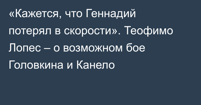 «Кажется, что Геннадий потерял в скорости». Теофимо Лопес – о возможном бое Головкина и Канело