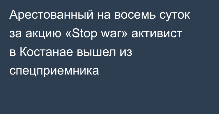 Арестованный на восемь суток за акцию «Stop war» активист в Костанае вышел из спецприемника