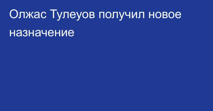 Олжас Тулеуов получил новое назначение