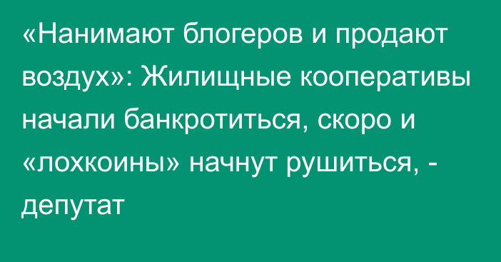 «Нанимают блогеров и продают воздух»: Жилищные кооперативы начали банкротиться, скоро и «лохкоины» начнут рушиться, - депутат