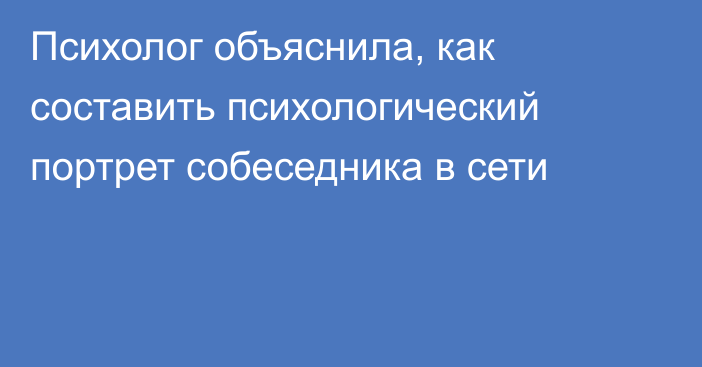 Психолог объяснила, как составить психологический портрет собеседника в сети