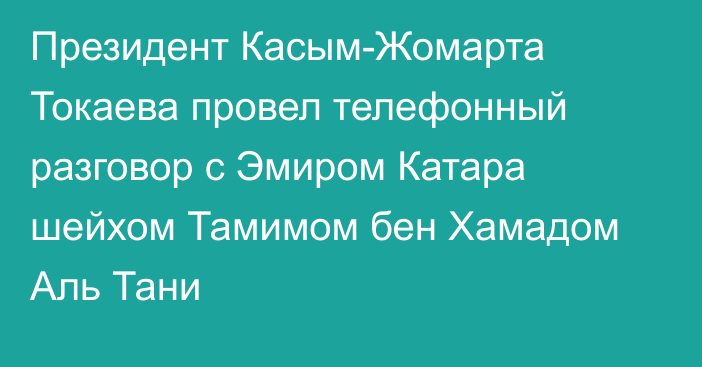 Президент Касым-Жомарта Токаева провел телефонный разговор с Эмиром Катара шейхом Тамимом бен Хамадом Аль Тани