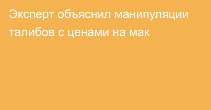 Эксперт объяснил манипуляции талибов с ценами на мак