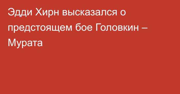 Эдди Хирн высказался о предстоящем бое Головкин – Мурата