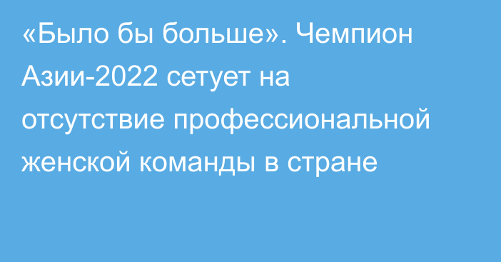 «Было бы больше». Чемпион Азии-2022 сетует на отсутствие профессиональной женской команды в стране