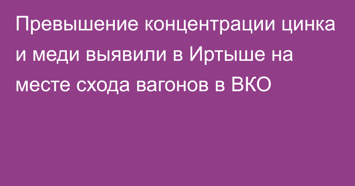 Превышение концентрации цинка и меди выявили в Иртыше на месте схода вагонов в ВКО