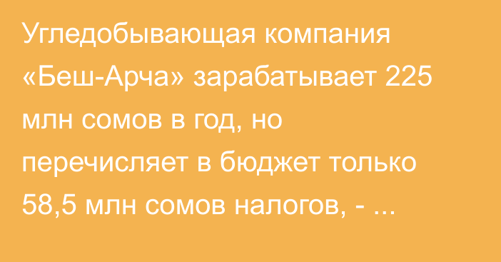 Угледобывающая компания «Беш-Арча» зарабатывает 225 млн сомов в год, но перечисляет в бюджет только 58,5 млн сомов налогов, - депутат