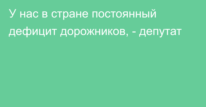 У нас в стране постоянный дефицит дорожников, - депутат