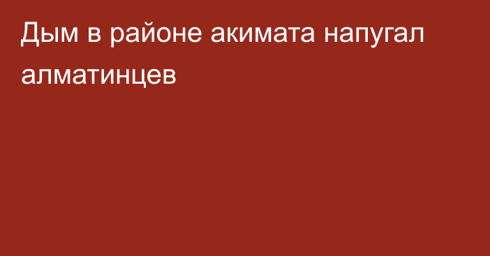 Дым в районе акимата напугал алматинцев