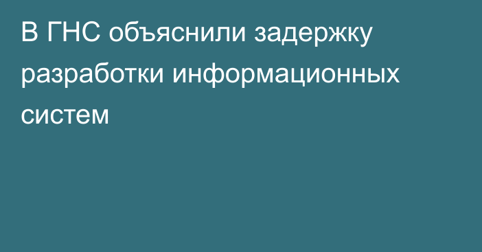 В ГНС объяснили задержку разработки информационных систем