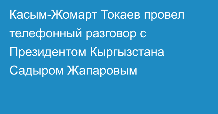 Касым-Жомарт Токаев провел телефонный разговор с Президентом Кыргызстана Садыром Жапаровым