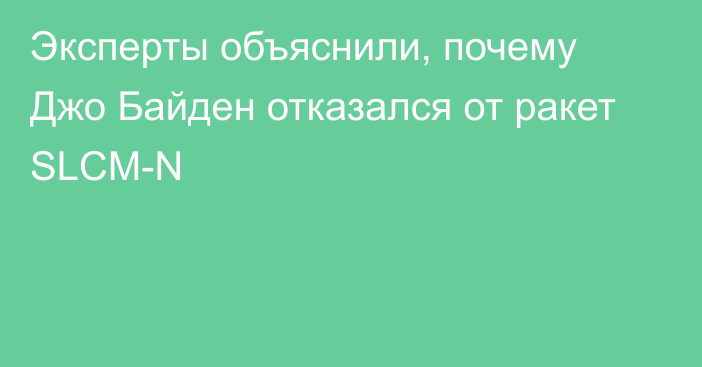 Эксперты объяснили, почему Джо Байден отказался от ракет SLCM-N