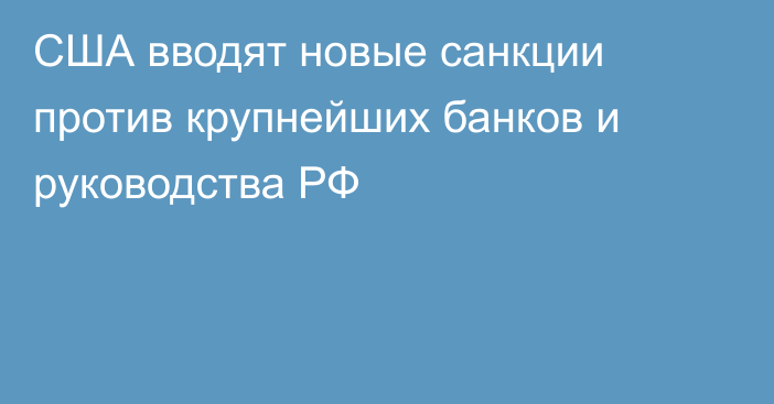 США вводят новые санкции против крупнейших банков и руководства РФ