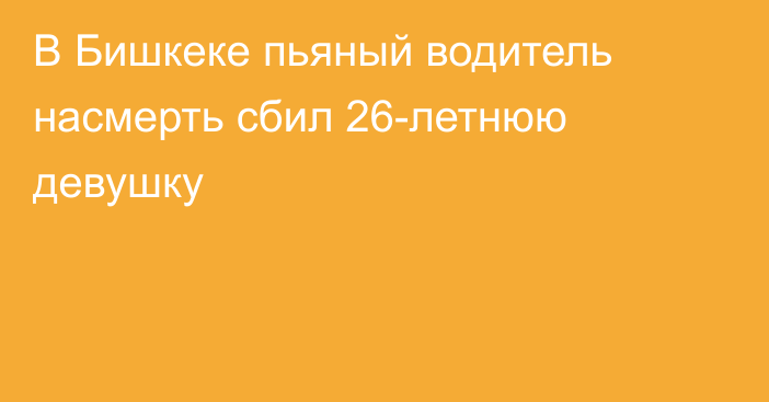 В Бишкеке пьяный водитель насмерть сбил 26-летнюю девушку