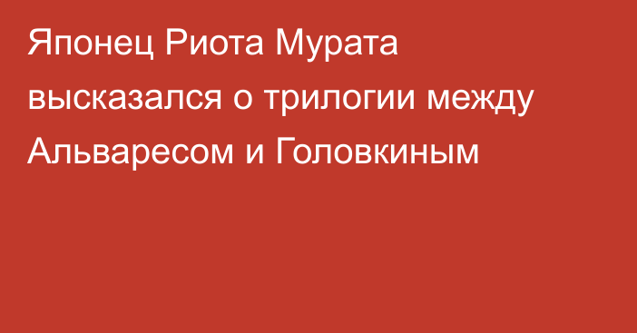 Японец Риота Мурата высказался о трилогии между Альваресом и Головкиным