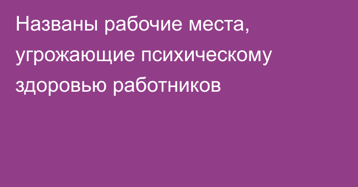 Названы рабочие места, угрожающие психическому здоровью работников