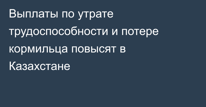 Выплаты по утрате трудоспособности и потере кормильца повысят в Казахстане