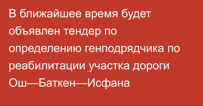 В ближайшее время будет объявлен тендер по определению генподрядчика по реабилитации участка дороги Ош—Баткен—Исфана