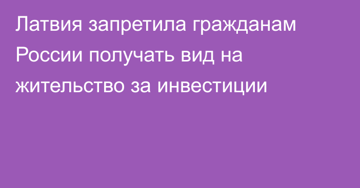 Латвия запретила гражданам России получать вид на жительство за инвестиции