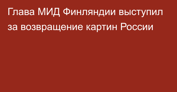 Глава МИД Финляндии выступил за возвращение картин России