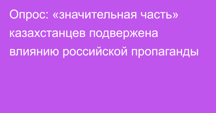 Опрос: «значительная часть» казахстанцев подвержена влиянию российской пропаганды