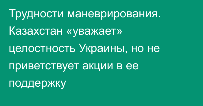 Трудности маневрирования. Казахстан «уважает» целостность Украины, но не приветствует акции в ее поддержку