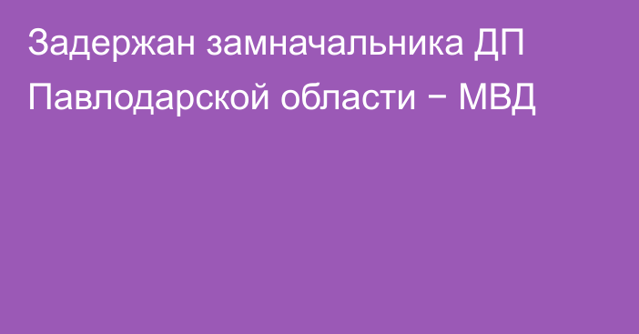 Задержан замначальника ДП Павлодарской области − МВД