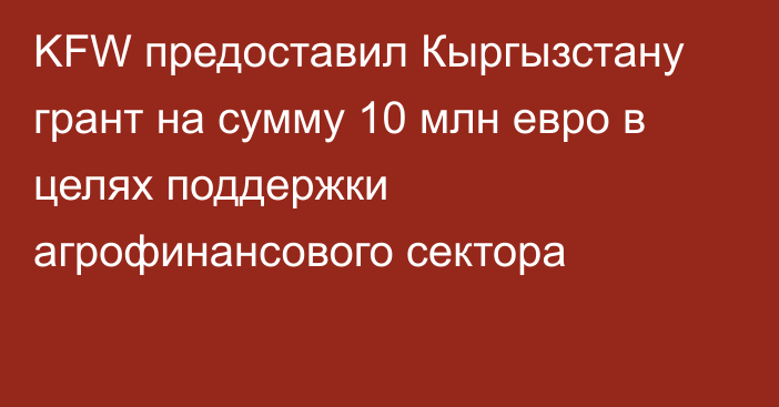 KFW предоставил Кыргызстану грант на сумму 10 млн евро в целях поддержки агрофинансового сектора