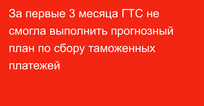 За первые 3 месяца ГТС не смогла выполнить прогнозный план по сбору таможенных платежей