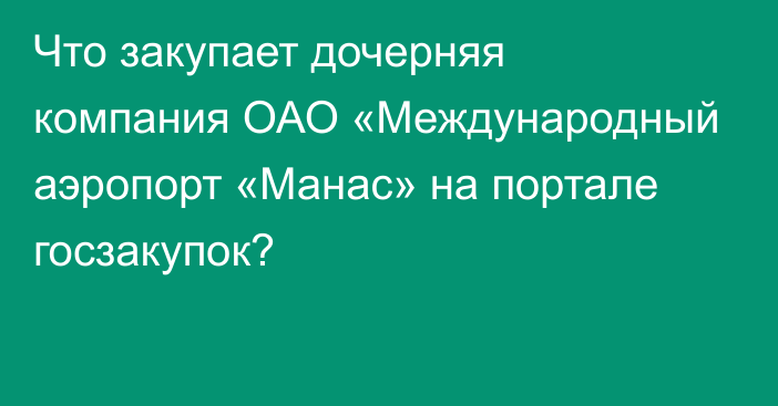 Что закупает дочерняя компания ОАО «Международный аэропорт «Манас» на портале госзакупок?