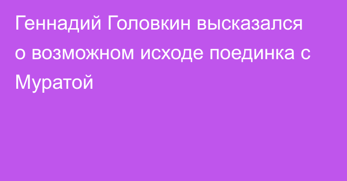 Геннадий Головкин высказался о возможном исходе поединка с Муратой