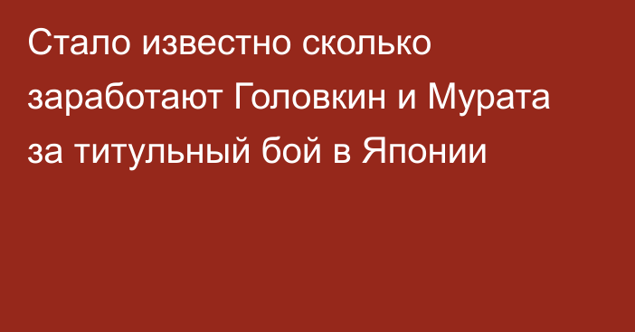 Стало известно сколько заработают Головкин и Мурата за титульный бой в Японии