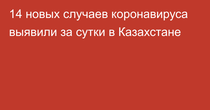 14 новых случаев коронавируса выявили за сутки в Казахстане