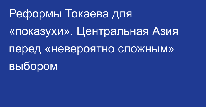 Реформы Токаева для «показухи». Центральная Азия перед «невероятно сложным» выбором