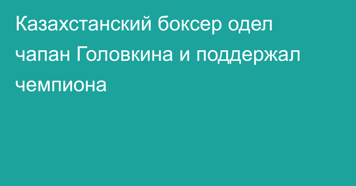 Казахстанский боксер одел чапан Головкина и поддержал чемпиона