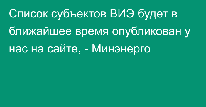 Список субъектов ВИЭ будет в ближайшее время опубликован у нас на сайте, - Минэнерго