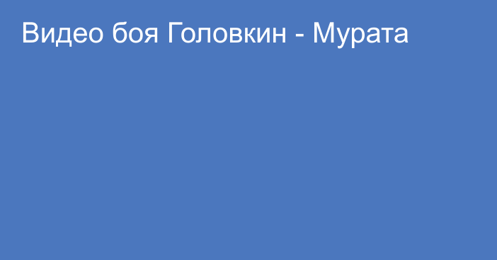 Видео боя Головкин - Мурата