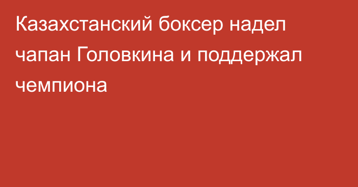 Казахстанский боксер надел чапан Головкина и поддержал чемпиона