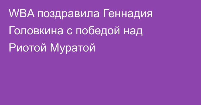 WBA поздравила Геннадия Головкина с победой над Риотой Муратой