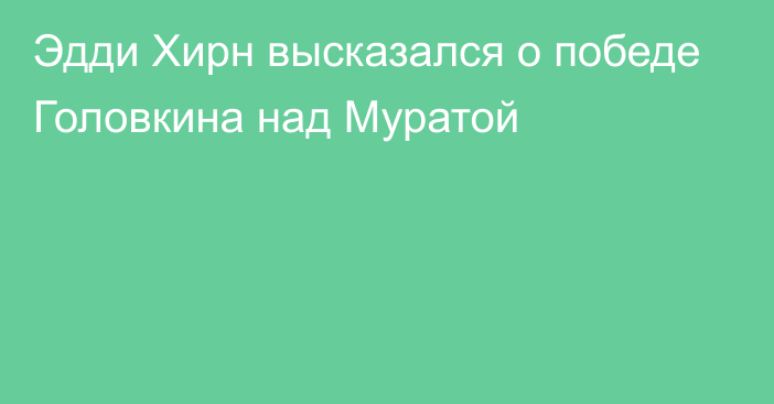 Эдди Хирн высказался о победе Головкина над Муратой