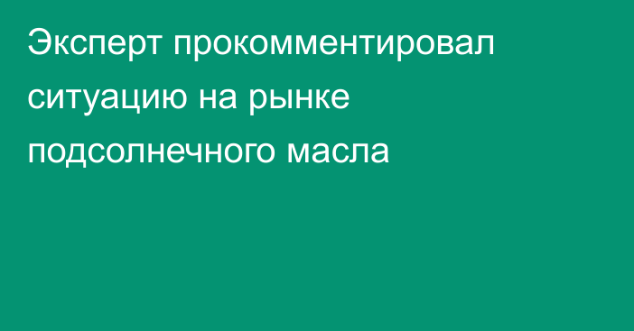 Эксперт прокомментировал ситуацию на рынке подсолнечного масла